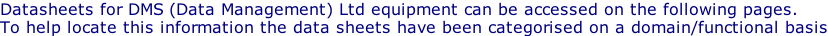 Datasheets for DMS (Data Management) Ltd equipment can be accessed on the following pages.  To help locate this information the data sheets have been categorised on a domain/functional basis