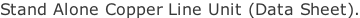 Stand Alone Copper Line Unit (Data Sheet).
