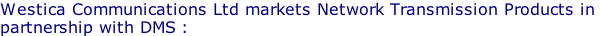 Westica Communications Ltd markets Network Transmission Products in  partnership with DMS :