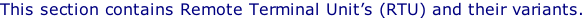 This section contains Remote Terminal Unit’s (RTU) and their variants.